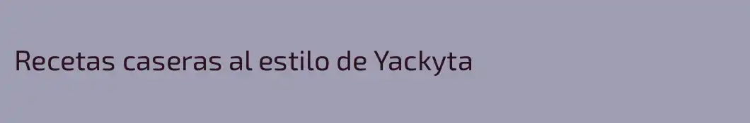 Recetas caseras al estilo de Yackyta